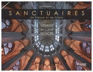 Sanctuaires de France et de Suisse : voyage au coeur du sacré