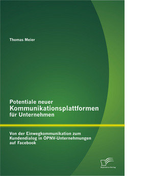 Potentiale neuer Kommunikationsplattformen für Unternehmen: Von der Einwegkommunikation zum Kundendialog in ÖPNV-Unternehmungen auf Facebook