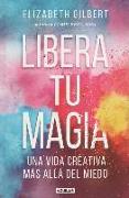 Libera tu magia : una vida creativa más allá del miedo